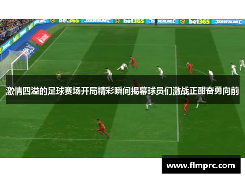 激情四溢的足球赛场开局精彩瞬间揭幕球员们激战正酣奋勇向前