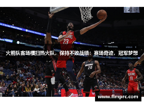 火箭队客场横扫热火队，保持不败战绩：赛场奇迹，冠军梦想