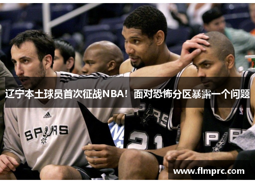 辽宁本土球员首次征战NBA！面对恐怖分区暴露一个问题