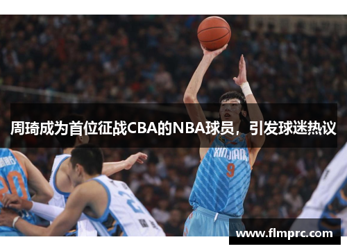 周琦成为首位征战CBA的NBA球员，引发球迷热议