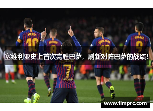 塞维利亚史上首次完胜巴萨，刷新对阵巴萨的战绩！