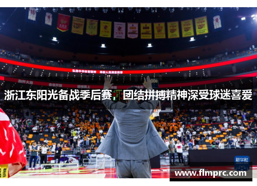 浙江东阳光备战季后赛，团结拼搏精神深受球迷喜爱