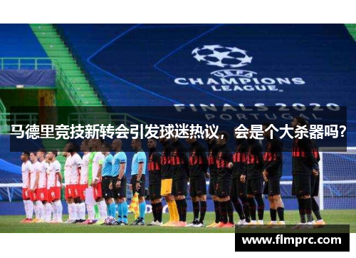 马德里竞技新转会引发球迷热议，会是个大杀器吗？