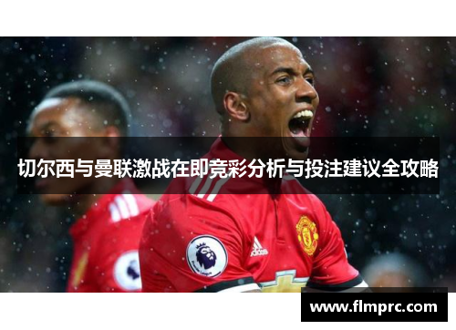 切尔西与曼联激战在即竞彩分析与投注建议全攻略