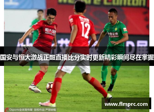 国安与恒大激战正酣直播比分实时更新精彩瞬间尽在掌握