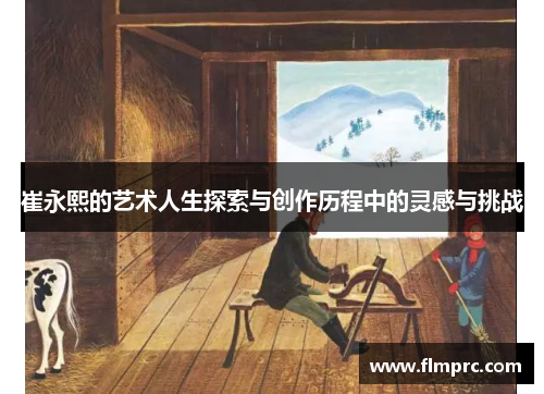 崔永熙的艺术人生探索与创作历程中的灵感与挑战