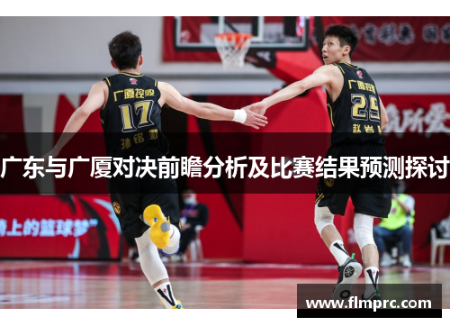 广东与广厦对决前瞻分析及比赛结果预测探讨