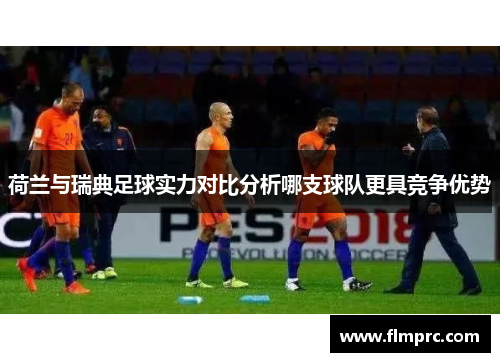 荷兰与瑞典足球实力对比分析哪支球队更具竞争优势