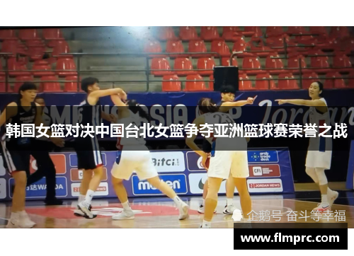 韩国女篮对决中国台北女篮争夺亚洲篮球赛荣誉之战