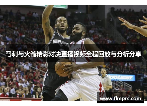 马刺与火箭精彩对决直播视频全程回放与分析分享