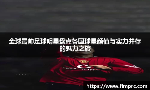 全球最帅足球明星盘点各国球星颜值与实力并存的魅力之旅