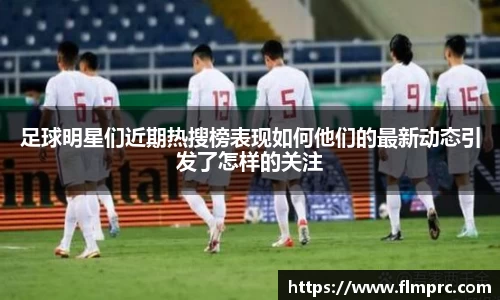 足球明星们近期热搜榜表现如何他们的最新动态引发了怎样的关注